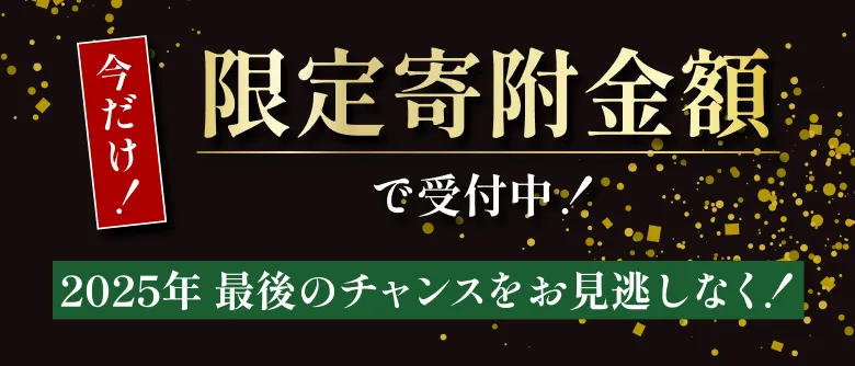 今だけ！限定寄附金額で受付中！2025年 最後のチャンスをお見逃しなく！